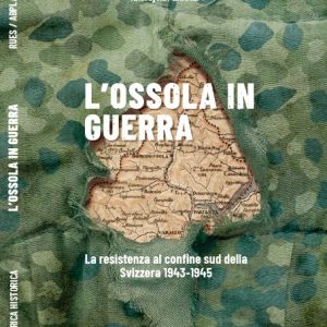 L'Ossola in Guerra: La resistenza al confine sud della Svizzera 1943-1945